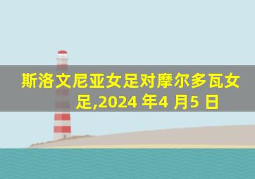 斯洛文尼亚女足对摩尔多瓦女足,2024 年4 月5 日